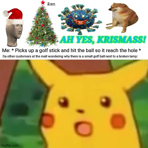 Surprised Pikachu Meme | AH YES, KRISMASS! Me: * Picks up a golf stick and hit the ball so it reach the hole *; Da other customers at the mall wondering why there is a small golf ball next to a broken lamp: | image tagged in memes,golfing,fail | made w/ Imgflip meme maker