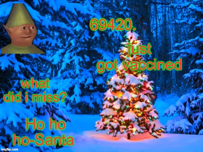 69420's Christmas temp (thx kris) | just got vaccined; what did i miss? | image tagged in 69420's christmas temp thx kris | made w/ Imgflip meme maker