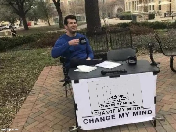 You can't change my mind on this! | image tagged in memes,change my mind,infinite,why are you reading this,never gonna give you up,never gonna let you down | made w/ Imgflip meme maker