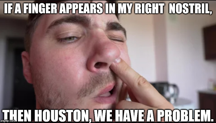 IF A FINGER APPEARS IN MY RIGHT  NOSTRIL, THEN HOUSTON, WE HAVE A PROBLEM. | made w/ Imgflip meme maker
