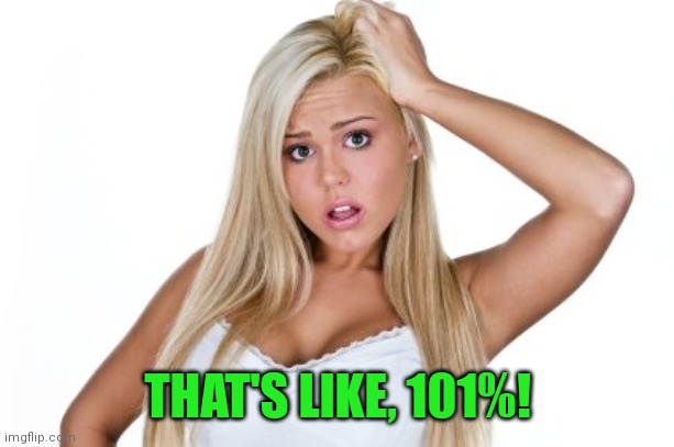 Dumb Blonde | THAT'S LIKE, 101%! | image tagged in dumb blonde | made w/ Imgflip meme maker