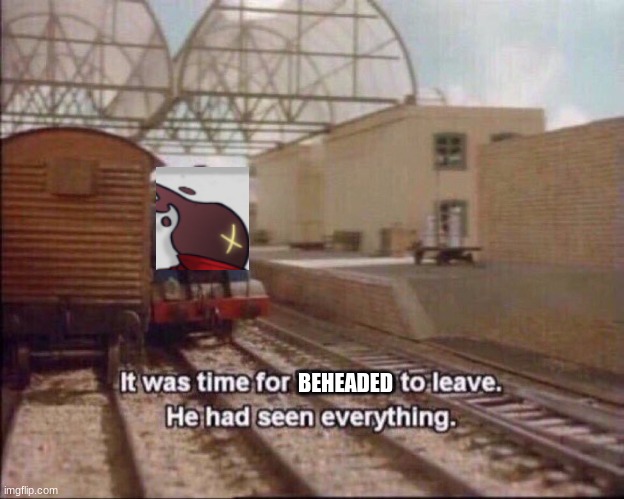 It was time for thomas to leave | BEHEADED | image tagged in it was time for thomas to leave | made w/ Imgflip meme maker