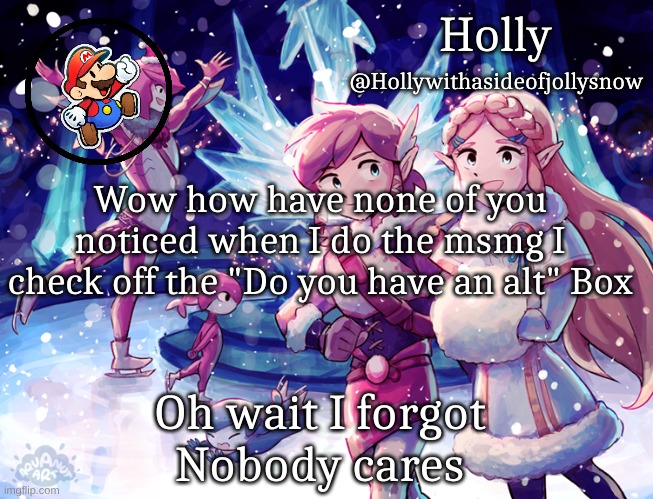Oh and yes my Alt does still exist | Wow how have none of you noticed when I do the msmg I check off the "Do you have an alt" Box; Oh wait I forgot
Nobody cares | image tagged in holly christmas announcement | made w/ Imgflip meme maker