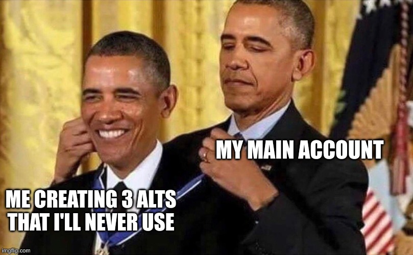 obama medal | MY MAIN ACCOUNT ME CREATING 3 ALTS THAT I'LL NEVER USE | image tagged in obama medal | made w/ Imgflip meme maker