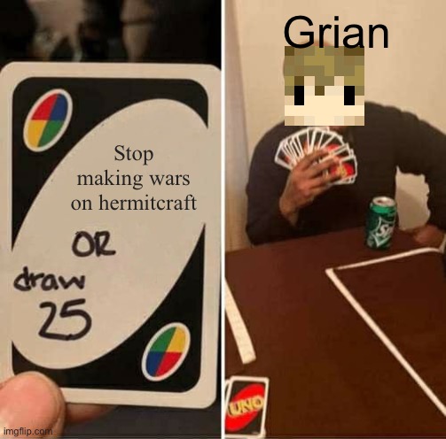 grain be like |  Grian; Stop making wars on hermitcraft | image tagged in memes,uno draw 25 cards | made w/ Imgflip meme maker