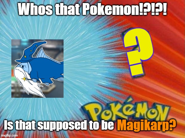 who is that pokemon |  Whos that Pokemon!?!?! ? Is that supposed to be; Magikarp? | image tagged in who is that pokemon | made w/ Imgflip meme maker