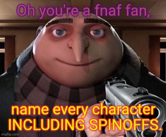 Gru Gun | Oh you're a fnaf fan, name every character  INCLUDING SPINOFFS. | image tagged in gru gun | made w/ Imgflip meme maker