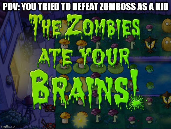n o s t a l g i a r e v i v e s | POV: YOU TRIED TO DEFEAT ZOMBOSS AS A KID | image tagged in the zombies ate your brains,plants vs zombies,nostalgia | made w/ Imgflip meme maker