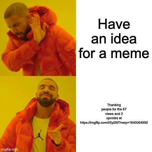 This is just to see if anyone looks at the link | Have an idea for a meme; Thanking people for the 67 views and 2 upvotes at https://imgflip.com/i/5yi26f?nerp=1640064950 | image tagged in memes,drake hotline bling | made w/ Imgflip meme maker