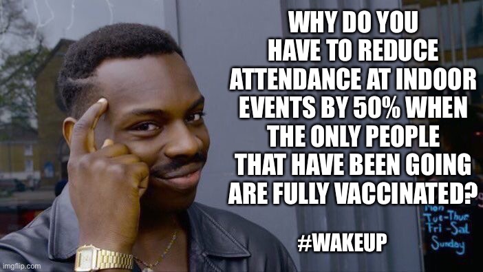 The plandemic of the fully vaxxed | WHY DO YOU HAVE TO REDUCE ATTENDANCE AT INDOOR EVENTS BY 50% WHEN THE ONLY PEOPLE THAT HAVE BEEN GOING ARE FULLY VACCINATED? #WAKEUP | image tagged in memes,roll safe think about it | made w/ Imgflip meme maker