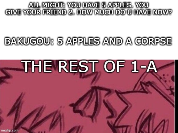 class 1-A in kindergarten be like: | ALL MIGHT: YOU HAVE 5 APPLES. YOU GIVE YOUR FRIEND 2. HOW MUCH DO U HAVE NOW? BAKUGOU: 5 APPLES AND A CORPSE; THE REST OF 1-A | made w/ Imgflip meme maker