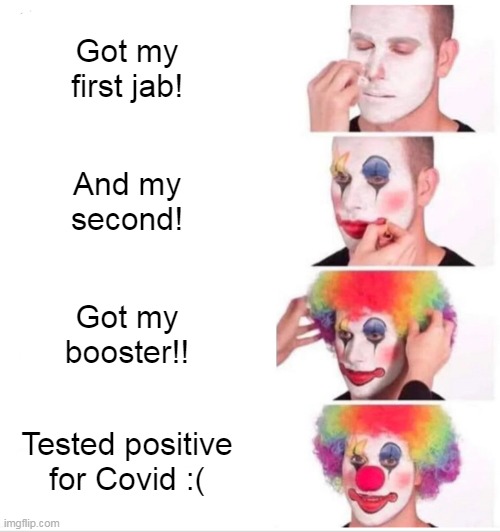 There's nothing like catching Covid from someone fully vaxxed!  Special!!! |  Got my first jab! And my second! Got my booster!! Tested positive for Covid :( | image tagged in clown applying makeup,covid19,covidiots,liberal logic,election fraud | made w/ Imgflip meme maker