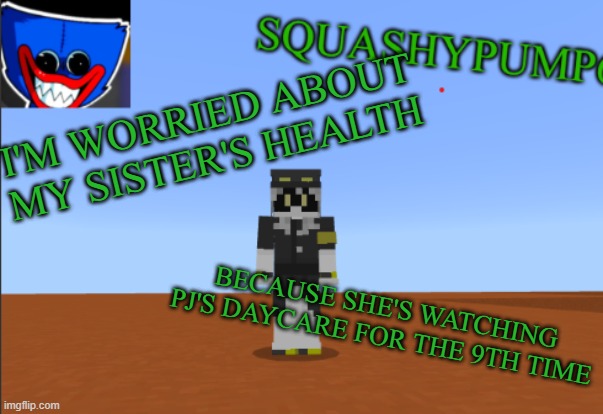 Stop while you can, Skid | I'M WORRIED ABOUT MY SISTER'S HEALTH; BECAUSE SHE'S WATCHING PJ'S DAYCARE FOR THE 9TH TIME | image tagged in squashyedgar template | made w/ Imgflip meme maker