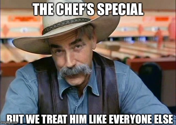 Special Chef | THE CHEF’S SPECIAL; BUT WE TREAT HIM LIKE EVERYONE ELSE | image tagged in sam elliott special kind of stupid,chef,special,special kind of stupid | made w/ Imgflip meme maker