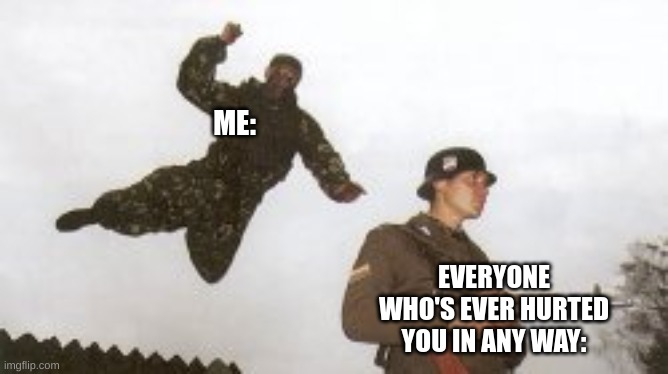 I WILL HALP! | ME:; EVERYONE WHO'S EVER HURTED YOU IN ANY WAY: | image tagged in soldier,will,protec,you | made w/ Imgflip meme maker