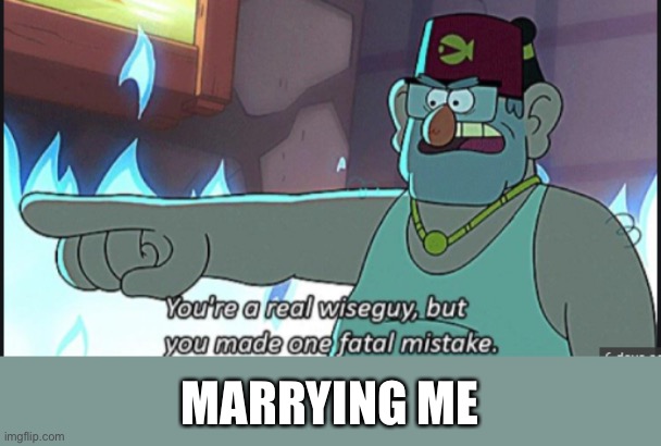 Mistake was made | MARRYING ME | image tagged in you're a real wiseguy but you made one fatal mistake,wife,mistake,marriage,wedding | made w/ Imgflip meme maker