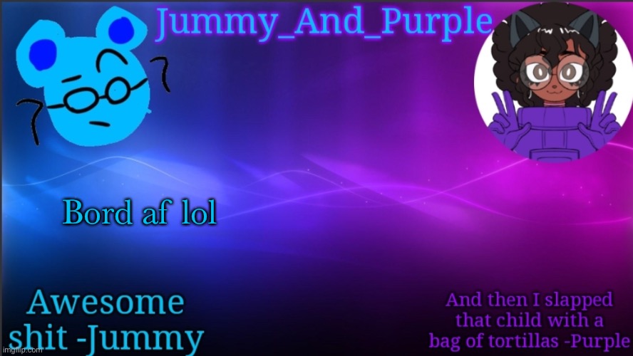 Jummy and Purple temp bcuz bord | Bord af lol | image tagged in jummy and purple temp bcuz bord | made w/ Imgflip meme maker