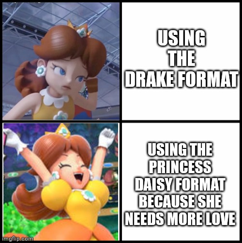 Daisy format | USING THE DRAKE FORMAT; USING THE PRINCESS DAISY FORMAT BECAUSE SHE NEEDS MORE LOVE | image tagged in blank drake format,princess daisy,super mario bros | made w/ Imgflip meme maker