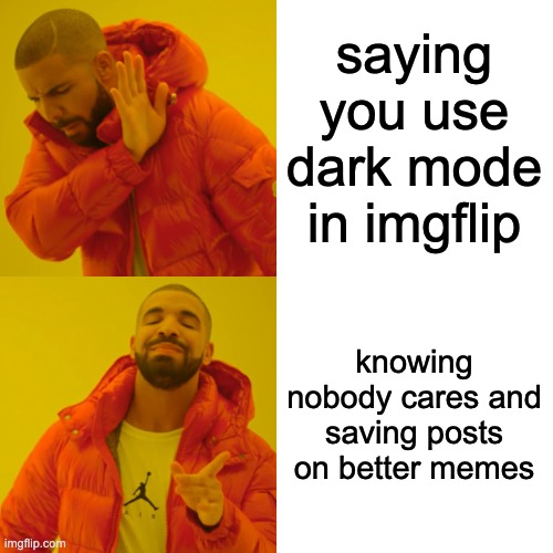 So true... | saying you use dark mode in imgflip; knowing nobody cares and saving posts on better memes | image tagged in memes,drake hotline bling,dark mode | made w/ Imgflip meme maker