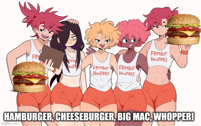 Get your extra meat! | HAMBURGER, CHEESEBURGER, BIG MAC, WHOPPER! | image tagged in femboy hooters,femboy,traps,anime boi | made w/ Imgflip meme maker