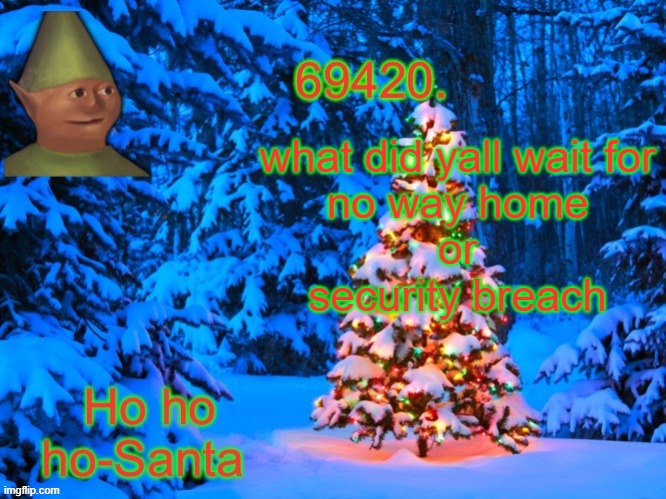 69420's Christmas temp (thx kris) | what did yall wait for
no way home
or
security breach | image tagged in 69420's christmas temp thx kris | made w/ Imgflip meme maker