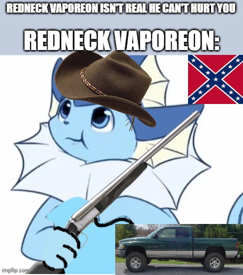 Vaporeon with gun | REDNECK VAPOREON ISN'T REAL HE CAN'T HURT YOU; REDNECK VAPOREON: | image tagged in vaporeon with gun | made w/ Imgflip meme maker