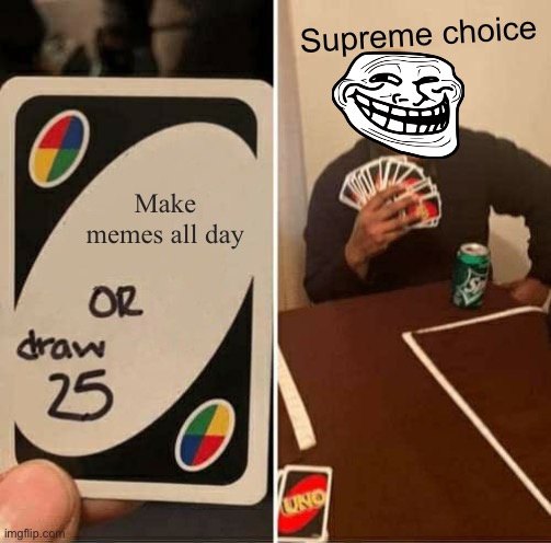 UNO Draw 25 Cards | Supreme choice; Make memes all day | image tagged in memes,uno draw 25 cards | made w/ Imgflip meme maker