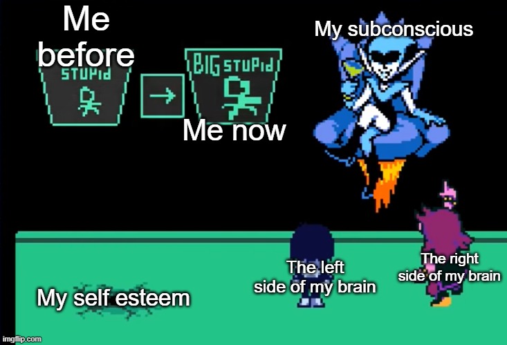 My brain be like: | Me before; My subconscious; Me now; The right side of my brain; The left side of my brain; My self esteem | image tagged in le stoopid | made w/ Imgflip meme maker