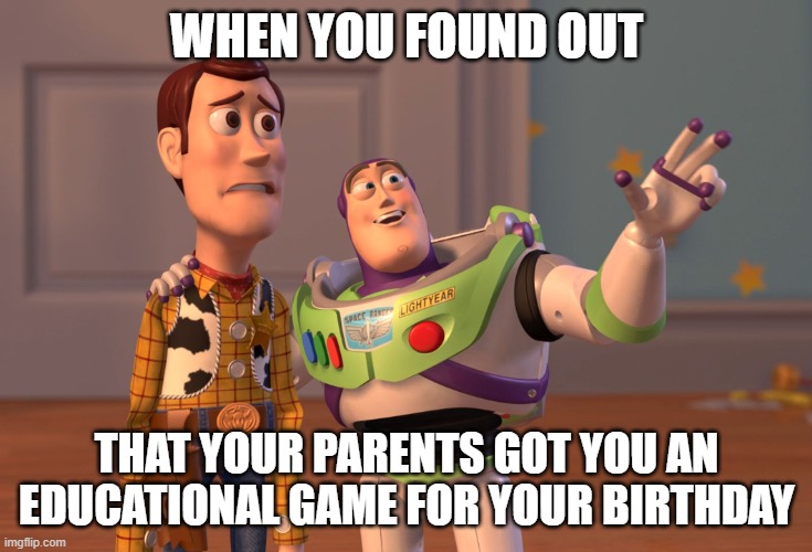 Typical parents |  WHEN YOU FOUND OUT; THAT YOUR PARENTS GOT YOU AN EDUCATIONAL GAME FOR YOUR BIRTHDAY | image tagged in memes,x x everywhere | made w/ Imgflip meme maker