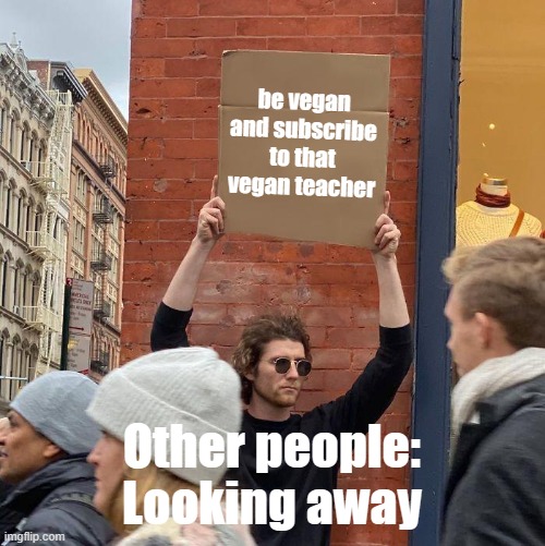 Vegan teacher fans | be vegan and subscribe to that vegan teacher; Other people: Looking away | image tagged in memes,guy holding cardboard sign | made w/ Imgflip meme maker