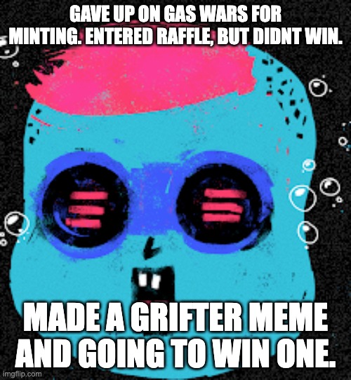 grifter 577 | GAVE UP ON GAS WARS FOR MINTING. ENTERED RAFFLE, BUT DIDNT WIN. MADE A GRIFTER MEME AND GOING TO WIN ONE. | image tagged in grifter 577 | made w/ Imgflip meme maker