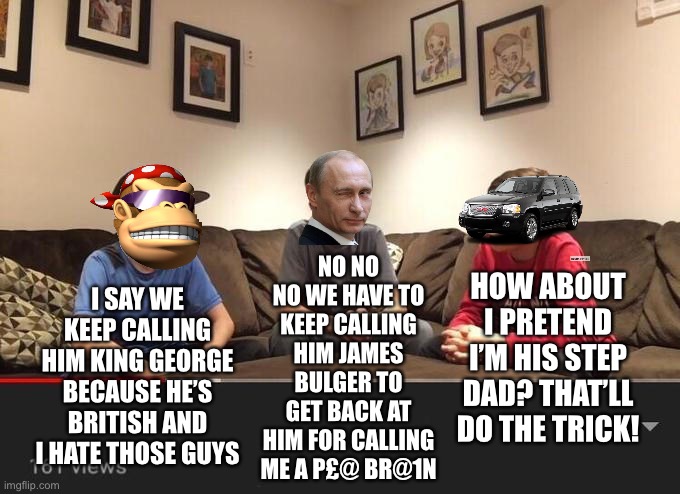 Hookers: I say we keep calling him John and hope we finally get a reaction from him that isn’t just confusion. Meeting adjourned | NO NO NO WE HAVE TO KEEP CALLING HIM JAMES BULGER TO GET BACK AT HIM FOR CALLING ME A P£@ BR@1N; I SAY WE KEEP CALLING HIM KING GEORGE BECAUSE HE’S BRITISH AND I HATE THOSE GUYS; HOW ABOUT I PRETEND I’M HIS STEP DAD? THAT’LL DO THE TRICK! | image tagged in richard be like,i still think we should call him white nat,and andrew be like,lets just keep doing those ira memes | made w/ Imgflip meme maker