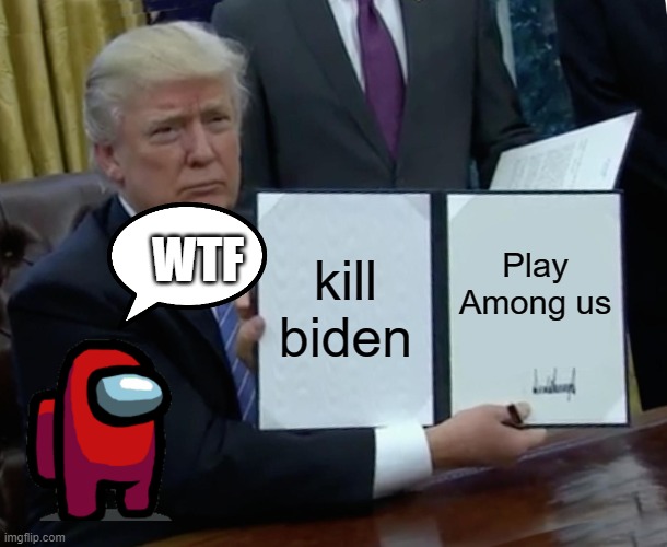 trump is a secret gamer |  WTF; kill biden; Play Among us | image tagged in memes,trump bill signing | made w/ Imgflip meme maker