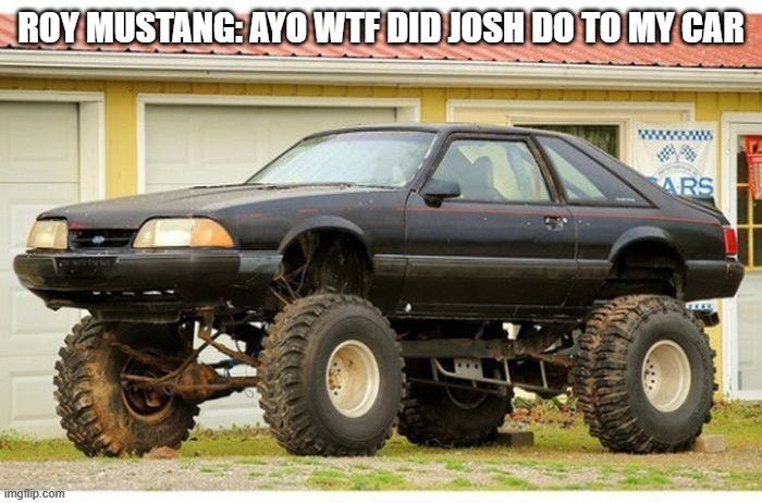 we do a little trolling | ROY MUSTANG: AYO WTF DID JOSH DO TO MY CAR | image tagged in we do a little trolling,roy mustang | made w/ Imgflip meme maker