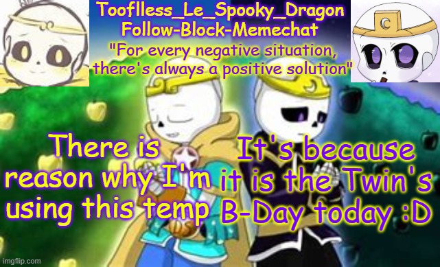 idk how old they are at this point- | There is  reason why I'm using this temp; It's because it is the Twin's B-Day today :D | image tagged in tooflless's dreamtale temp | made w/ Imgflip meme maker