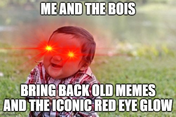 ME AND THE BOIS; BRING BACK OLD MEMES AND THE ICONIC RED EYE GLOW | made w/ Imgflip meme maker