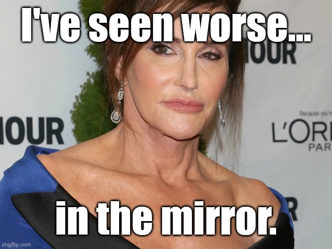 Bruce Jenner, Woman of the Year | I've seen worse... in the mirror. | image tagged in bruce jenner woman of the year | made w/ Imgflip meme maker