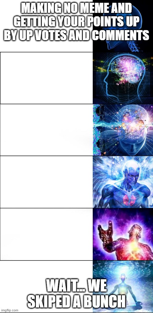 Expanding brain meme long version | MAKING NO MEME AND GETTING YOUR POINTS UP BY UP VOTES AND COMMENTS; WAIT... WE SKIPED A BUNCH | image tagged in expanding brain meme long version | made w/ Imgflip meme maker