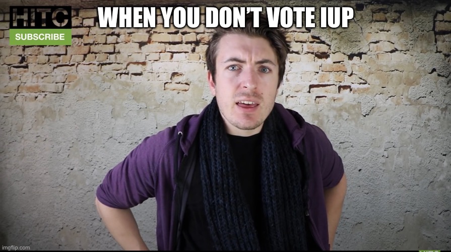 Lol. | WHEN YOU DON’T VOTE IUP | image tagged in irish guy confused | made w/ Imgflip meme maker