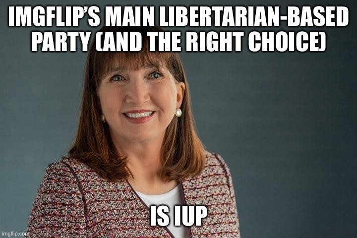 I’m on to #5 I believe. | IMGFLIP’S MAIN LIBERTARIAN-BASED PARTY (AND THE RIGHT CHOICE); IS IUP | image tagged in jo jorgensen | made w/ Imgflip meme maker