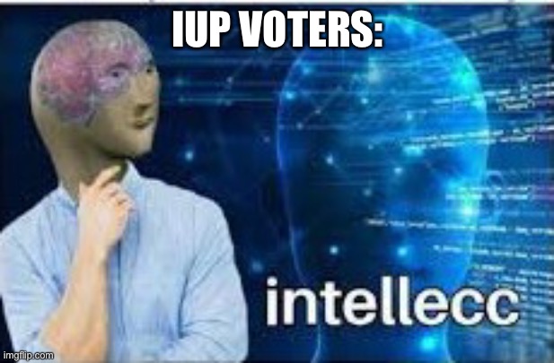 Be like Intelleccs. | IUP VOTERS: | image tagged in intellecc | made w/ Imgflip meme maker