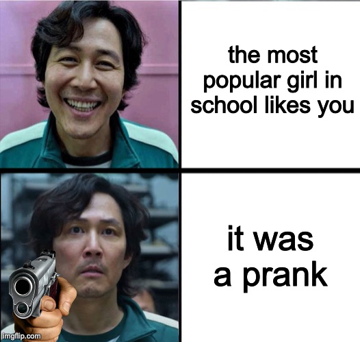 Gi-Hun | the most popular girl in school likes you; it was a prank | image tagged in gi-hun | made w/ Imgflip meme maker