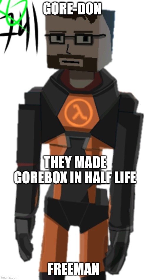 whats next? gore life???? | GORE-DON; THEY MADE GOREBOX IN HALF LIFE; FREEMAN | image tagged in gorebox,half life | made w/ Imgflip meme maker