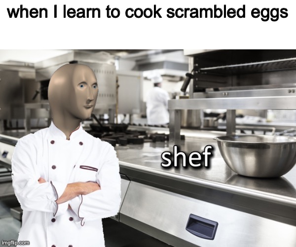 Meme Man Shef | when I learn to cook scrambled eggs | image tagged in meme man shef | made w/ Imgflip meme maker