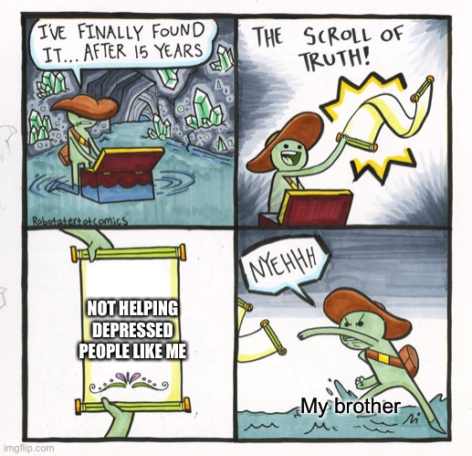 Join by the anti depression stream | NOT HELPING DEPRESSED PEOPLE LIKE ME; My brother | image tagged in memes,the scroll of truth | made w/ Imgflip meme maker