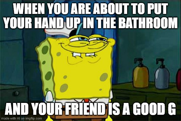 Go to bathroom | WHEN YOU ARE ABOUT TO PUT YOUR HAND UP IN THE BATHROOM; AND YOUR FRIEND IS A GOOD G | image tagged in memes,don't you squidward | made w/ Imgflip meme maker