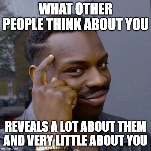 Things To Always Remember To Alleviate Your Social Anxiety | WHAT OTHER PEOPLE THINK ABOUT YOU; REVEALS A LOT ABOUT THEM AND VERY LITTLE ABOUT YOU | image tagged in thinking black guy,social anxiety,anxiety,worry,think about it,thinking | made w/ Imgflip meme maker