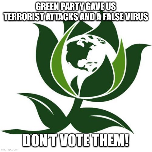 Vote a party we can all trust, vote IUP. | GREEN PARTY GAVE US TERRORIST ATTACKS AND A FALSE VIRUS; DON’T VOTE THEM! | image tagged in green party logo | made w/ Imgflip meme maker
