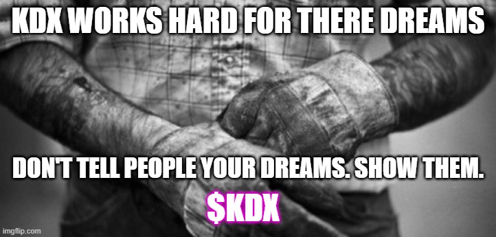 KDX the way to go | KDX WORKS HARD FOR THERE DREAMS; DON'T TELL PEOPLE YOUR DREAMS. SHOW THEM. $KDX | image tagged in hard work | made w/ Imgflip meme maker