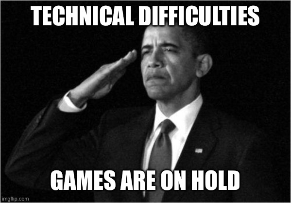 obama-salute | TECHNICAL DIFFICULTIES; GAMES ARE ON HOLD | image tagged in obama-salute | made w/ Imgflip meme maker